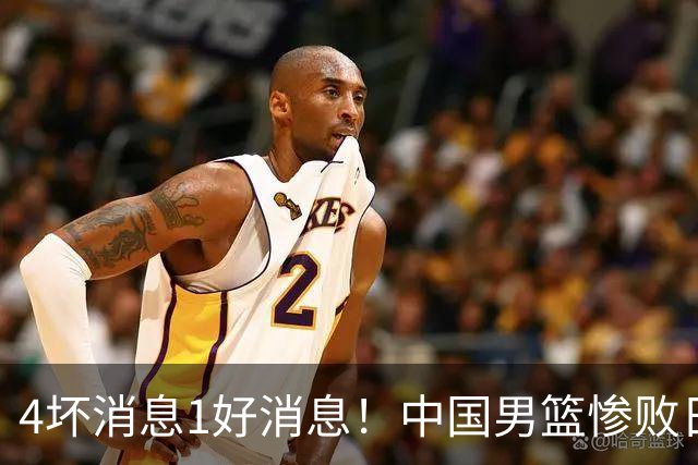 4坏消息1好消息！中国男篮惨败日本，防守崩盘，郭士强或下课